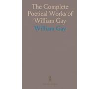The Complete Poetical Works of William Gay: The full collection of poems with a concise biographical sketch of the poet and his themes