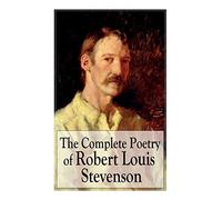The Complete Poetry of Robert Louis Stevenson: A Child's Garden of Verses, Underwoods, Songs of Travel, Ballads and Other Poems