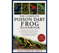 THE COMPLETE POISON DART FROG HANDBOOK: Everything You Need to Know About Poison Dart Frogs, Including Natural History, Color Variations, Rainforest ... Reproduction, and Long-Term Care Success