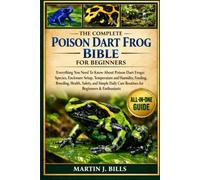 THE COMPLETE POISON DART FROGS BIBLE FOR BEGINNERS: Everything You Need To Know About Poison Dart Frogs: Species, enclosure setup, temperature and ... breeding, health...beginners & enthusiasts