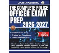 THE COMPLETE POLICE OFFICER EXAM PREP 2026-2027: Criminal Law, Report Writing, Ethics, Situational Judgment, Traffic Enforcement, Emergency Response & ... Questions to Pass on Your First Attempt
