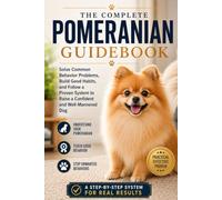 The Complete Pomeranian Guidebook: Solve Common Behavior Problems, Build Good Habits, and Follow a Proven System to Raise a Confident and Well-Mannered Dog