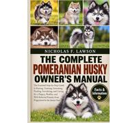 THE COMPLETE POMERANIAN HUSKY OWNER'S MANUAL: The Essential Step-by-Step Guide to Raising, Training, Grooming, Feeding, Socializing, and Caring for a ... Pomsky from Puppyhood to the Senior Years