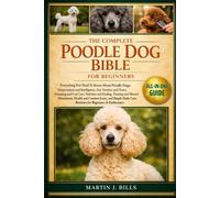 THE COMPLETE POODLE DOGS BIBLE FOR BEGINNERS: Everything You Need To Know About Poodle Dogs: Temperament and intelligence, size varieties and traits, ... for beginners & enthusiasts