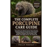 THE COMPLETE PORCUPINE CARE GUIDE: Everything You Need to Know About Housing, Feeding, Behavior, Health Care, Enrichment, Handling, Breeding, and ... Healthy, and Happy Life for Your Exotic Pet.