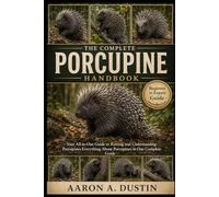 THE COMPLETE PORCUPINE HANDBOOK: Your All-in-One Guide to Raising and Understanding Porcupines Everything About Porcupines in One Complete Guide