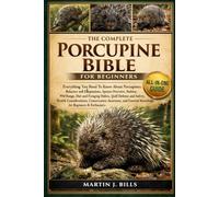 THE COMPLETE PORCUPINES BIBLE FOR BEGINNERS: Everything You Need To Know About Porcupines: Behavior and adaptations, species overview, habitat and ... and foraging habits...beginners & enthusiasts