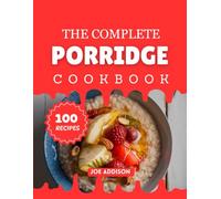 The Complete Porridge Cookbook: Easy-to-Make Sweet Porridge for Every Skill Level (The Complete Snacks and Dessert Cookbook Series)