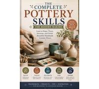 The Complete Pottery Skills for Modern Makers: Learn to Shape, Throw, Decorate, and Finish Beautiful Handmade Ceramic Pieces