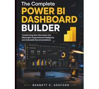 The Complete Power BI Dashboard Builder: Transforming Raw Information into Meaningful Organizational Intelligence and Actionable Recommendations
