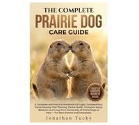 THE COMPLETE PRAIRIE DOG CARE GUIDE: An Essential And Practical Handbook For Legal Considerations, Social Housing, Diet Planning, Dental Health, ... Dogs As Pets - For New Owners And Enthusiasts