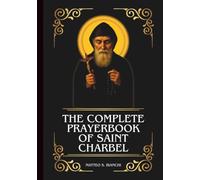 THE COMPLETE PRAYERBOOK OF SAINT CHARBEL: Powerful Novena, Litany, And Chaplet To The Patron Of Healing, Miracles, Priestly Holiness, And Those ... Dryness (THE COMMUNION OF THE SAINTS)