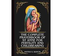 THE COMPLETE PRAYERBOOK OF ST ANNE FOR FERTILITY AND CHILDBEARING: Powerful Novena, Litany, And Chaplet To The Patron Saint Of Those Struggling To ... Bear Children (THE COMMUNION OF THE SAINTS)