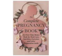 The Complete Pregnancy Book for First-Time Moms: W y-W are, Nutrition, Exercises, and Labor Preparation Guide
