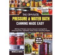 THE COMPLETE PRESSURE &WATER BATH CANNING MADE EASY: 365-Day of Recipes: step-by-step year round guide to preserving fruits, vegetables, meats, soups, and pantry Staples