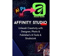 The Complete Pro-Guide to the All-New Affinity Studio: The A-to-Z Master Manual: Master Vector, Pixel, & Layout Design: Advanced Techniques for Photo, Designer, and Publisher in the Unified Suite