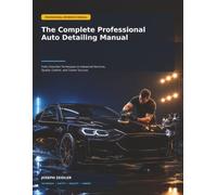 The Complete Professional Auto Detailing Manual: From Essential Techniques to Advanced Services, Quality Control, and Career Success