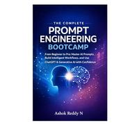 The Complete Prompt Engineering Bootcamp: From Beginner to Pro: Master AI Prompts, Build Intelligent Workflows, and Use ChatGPT & Generative AI with Confidence