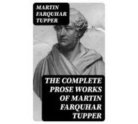 The Complete Prose Works Of Martin Farquhar Tupper (ebook)