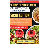 THE COMPLETE PROSTATE-FRIENDLY NUTRITION COOKBOOK FOR MEN OVER 50: Science-Backed Recipes and Nutrition Strategies to Support Prostate Health, Reduce ... and Promote Longevity for Men Over 50