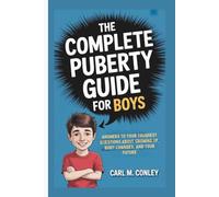 THE COMPLETE PUBERTY GUIDE FOR BOYS: Answers to Your Toughest Questions About Growing Up, Body Changes, and Your Future