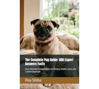 The Complete Pug Guide: 500 Expert Answers Facts: Your Ultimate Compendium on History, Health, Care, and Canine Character (The Complete Dog Guide Series)