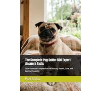 The Complete Pug Guide: 500 Expert Answers Facts: Your Ultimate Compendium on History, Health, Care, and Canine Character (The Complete Dog Guide Series)