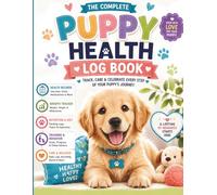 The Complete Puppy Health Log Book: A Puppy Care & Wellness Journal for Tracking Health, Growth, Nutrition, Training, Grooming, Milestones & Precious Memories