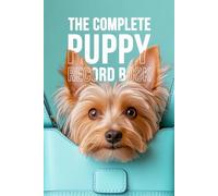 The Complete Puppy Record Book: Track Training, Health, and Milestones from Puppyhood to Adulthood -- Vaccination Log, Training Tracker & Keepsake Journal