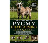 THE COMPLETE PYGMY GOAT FARMING HANDBOOK: The Ultimate Pygmy Goat Farming Guide for Beginners and Experienced Farmers, Covering Nutrition, Breeding, ... Herd Management, and Responsible Goat Keeping