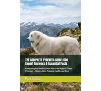 THE COMPLETE PYRENEES GUIDE: 500 Expert Answers & Essential Facts: Everything You Need to Know About the Majestic Great Pyrenees - History, Care, ... and More (The Complete Dog Guide Series)