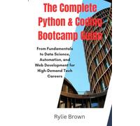 The Complete Python & Coding Bootcamp Guide: From Fundamentals to Data Science, Automation, and Web Development for High-Demand Tech Careers