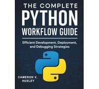 The Complete Python Workflow Guide: Efficient Development, Deployment, and Debugging Strategies (Digital Learning and Tutorials Made Easy for Beginners)