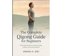 The Complete Qigong Guide for Beginners: Simple Daily Practices to Improve Energy, Mobility and Emotional Balance