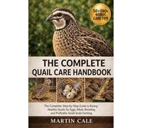 THE COMPLETE QUAIL CARE HANDBOOK: The Complete Step-by-Step Guide to Raising Healthy Quails for Eggs, Meat, Breeding, and Profitable Small-Scale Farming.