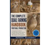 THE COMPLETE QUAIL FARMING HANDBOOK: PROFITABLE PRODUCTION: A Comprehensive Guide to Quail Breeding, Housing, Feeding, Incubation, Disease Prevention, ... Processing, and Profitable Farm Management.