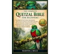 THE COMPLETE QUETZALS BIBLE FOR BEGINNERS: Everything You Need To Know About Quetzals: Species overview and behavior, natural habitat and range, diet ... for beginners & enthusiasts