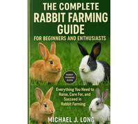 THE COMPLETE RABBIT FARMING GUIDE FOR BEGINNERS AND ENTHUSIASTS: Everything You Need to Raise, Care For, and Succeed in Rabbit Farming