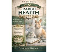 The Complete Rabbit Health Record Book: Health, Vaccination, Breeding & Medical Log Tracker for Pet and Farm Rabbits | Organize Care, Prevent Illness ... Miss Important Records Again (ANIMAL HEALTH)