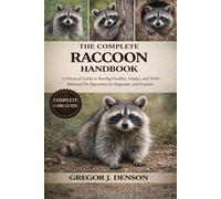 THE COMPLETE RACCOONS HANDBOOK: A Practical Guide to Raising Healthy, Happy, and Well-Behaved Pet Raccoons for Beginners and Experts