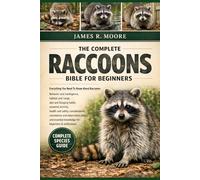 THE COMPLETE RACOONS BIBLE FOR BEGINNERS: Everything You Need To Know About Raccoons: Behavior and intelligence, habitat and range, diet and foraging ... knowledge for beginners & enthusiasts