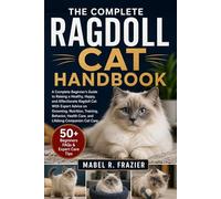 THE COMPLETE RAGDOLL CAT HANDBOOK: A Complete Beginner’s Guide to Raising a Healthy, Happy, and Affectionate Ragdoll Cat With Expert Advice on ... Health Care, and Lifelong Companion Cat Care