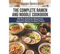 The Complete Ramen and Noodle Cookbook: 100 Plus Authentic Bowls from Japanese Ramen to Asian Fusion (The Grantha Kitchen Series)