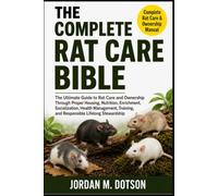 THE COMPLETE RAT CARE BIBLE: The Ultimate Guide to Rat Care and Ownership Through Proper Housing, Nutrition, Enrichment, Socialization, Health ... and Responsible Lifelong Stewardship