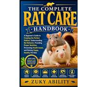 The Complete Rat Care Handbook: A Beginner’s Guide to Creating the Perfect Habitat, Understanding Rat Behavior, Providing Proper Nutrition, Preventing ... Issues, and Raising Happy, Healthy Pet Rats