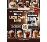 The Complete Recipe Guide For The Ninja Luxe Cafe Mini: Easy Espresso, Drip Coffee, Lattes, Cappuccinos, Iced Coffee, Sweet Cafe Drinks, Milk ... Cleaning Tips and Simple Home Barista Recipes