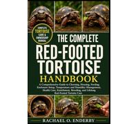 THE COMPLETE RED-FOOTED TORTOISE HANDBOOK: A Comprehensive Guide to Choosing, Housing, Feeding, Enclosure Setup, Temperature and Humidity Management, ... and Lifelong Red-Footed Tortoise Care