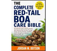 THE COMPLETE RED-TAIL BOA CARE BIBLE: The Ultimate Guide to Raising Healthy, Well-Adjusted Red-Tail Boas Through Proper Housing, Nutrition, Handling, ... Understanding, and Responsible Lifelong Care
