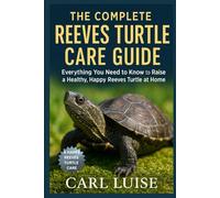 THE COMPLETE REEVES TURTLE CARE GUIDE: Everything You Need to Know to Raise a Healthy, Happy Reeves Turtle at Home