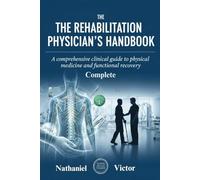 The Complete Rehabilitation Physician’s Handbook: A Comprehensive Clinical Guide to Physical Medicine and Functional Recovery